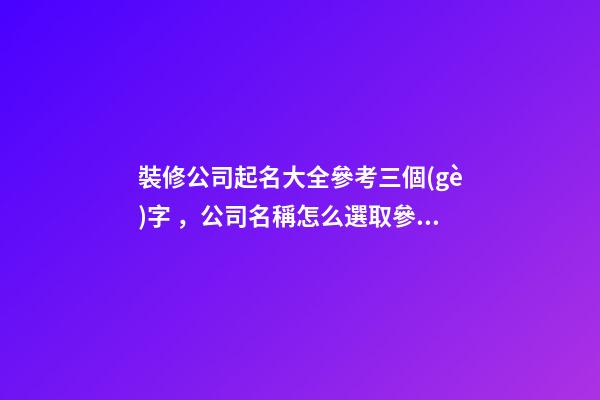 裝修公司起名大全參考三個(gè)字，公司名稱怎么選取參考？-第1張-公司起名-玄機(jī)派